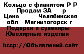Кольцо с фианитом Р-Р 17: Продам ЗА 850 р. › Цена ­ 850 - Челябинская обл., Магнитогорск г. Подарки и сувениры » Ювелирные изделия   